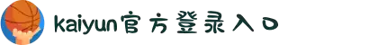 开云(中国)Kaiyun·官方网站 - 登录入口